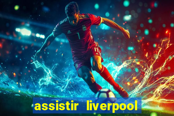 assistir liverpool ao vivo futemax